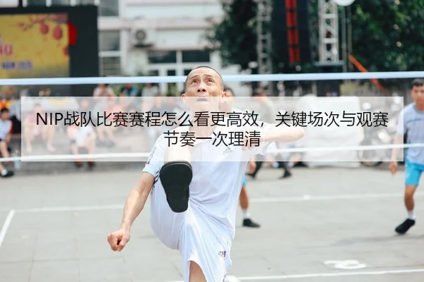 NIP战队比赛赛程怎么看更高效，关键场次与观赛节奏一次理清